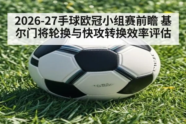2026-27手球欧冠小组赛前瞻 基尔门将轮换与快攻转换效率评估
