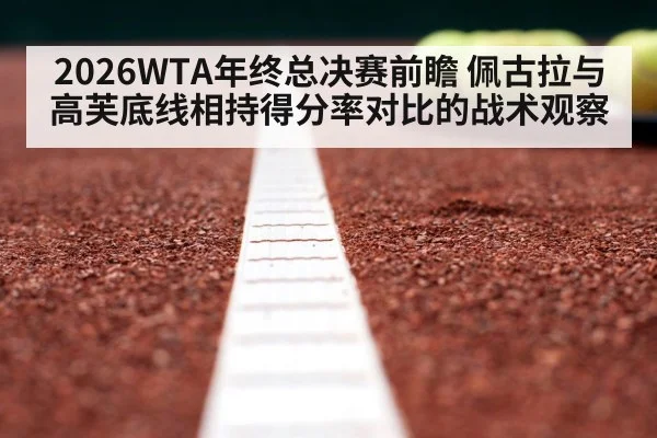 2026WTA年终总决赛前瞻 佩古拉与高芙底线相持得分率对比的战术观察